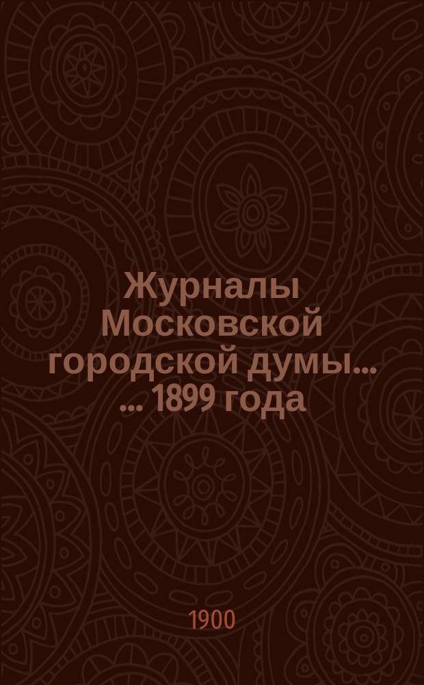 Журналы Московской городской думы ... ... 1899 года