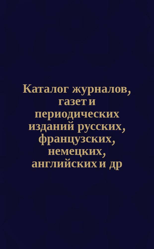 Каталог журналов, газет и периодических изданий русских, французских, немецких, английских и др. ..., на которые можно подписываться в книжных магазинах товарищества М.О. Вольф. ... на 1903 год