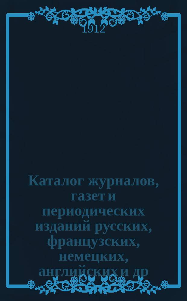 Каталог журналов, газет и периодических изданий русских, французских, немецких, английских и др. ..., на которые можно подписываться в книжных магазинах товарищества М.О. Вольф. ... на 1913 год