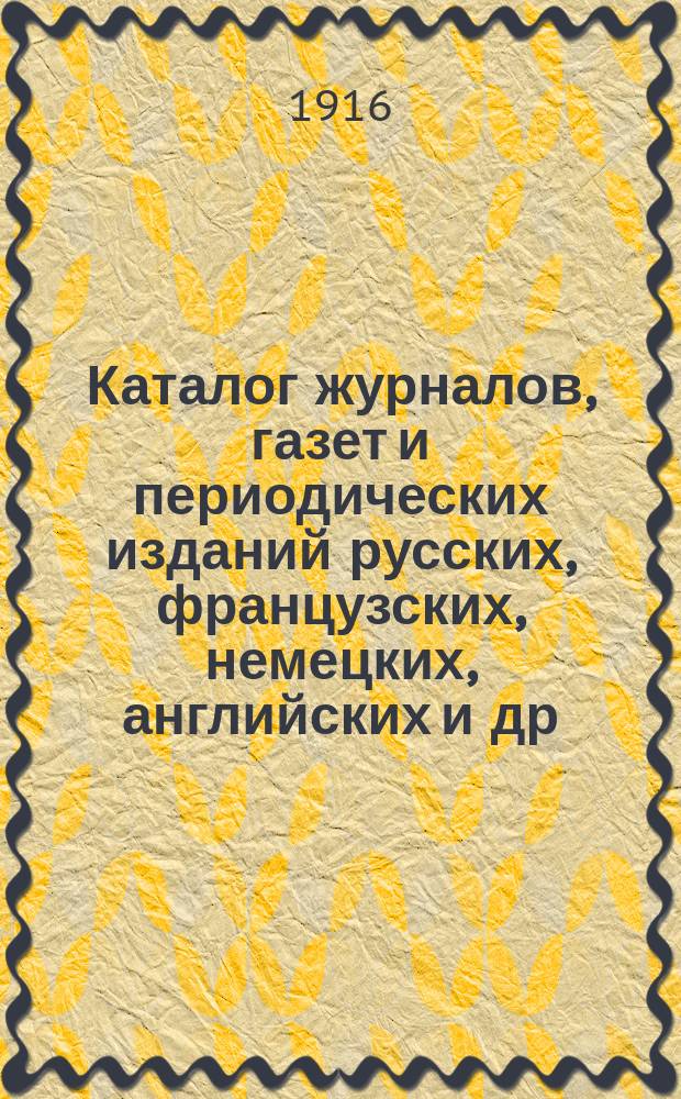 Каталог журналов, газет и периодических изданий русских, французских, немецких, английских и др. ..., на которые можно подписываться в книжных магазинах товарищества М.О. Вольф. ... на 1917 год