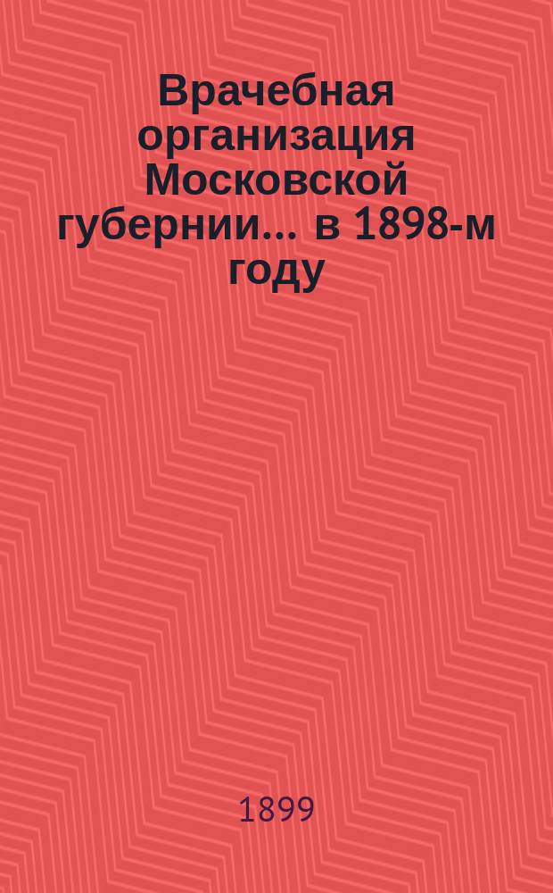 Врачебная организация Московской губернии... ... в 1898-м году