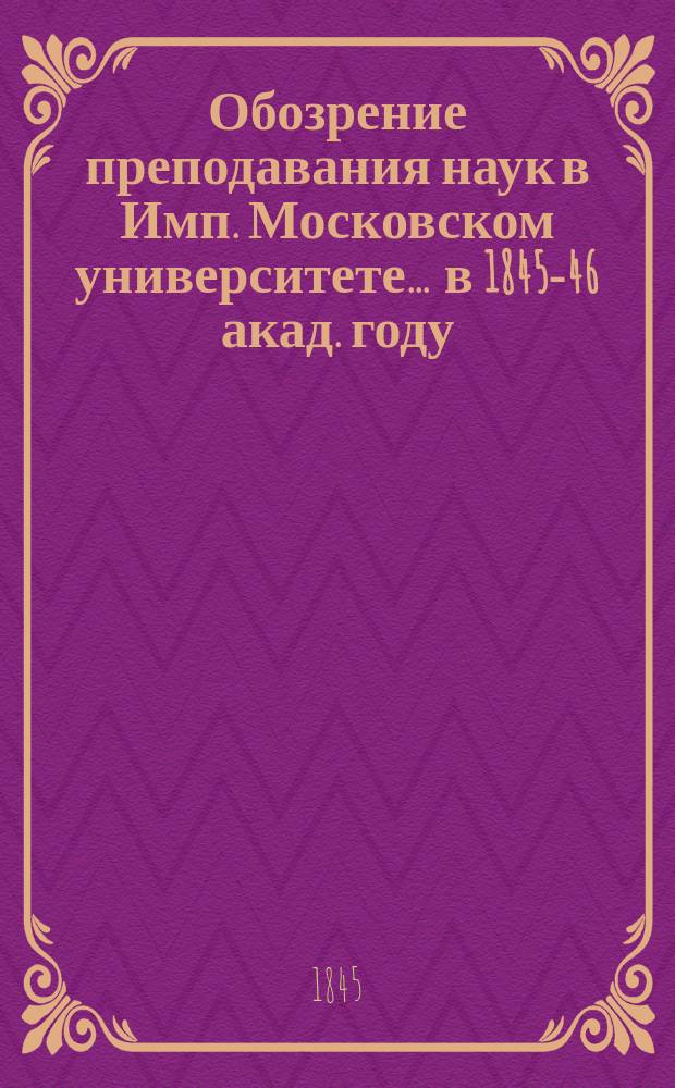 Обозрение преподавания наук в Имп. Московском университете... ... в 1845-46 акад. году