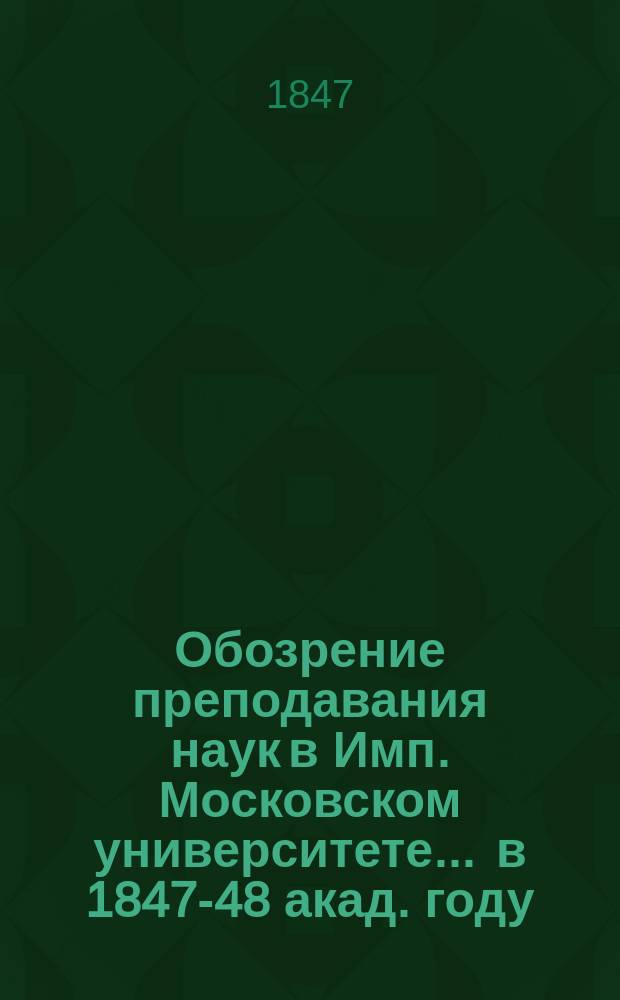 Обозрение преподавания наук в Имп. Московском университете... ... в 1847-48 акад. году