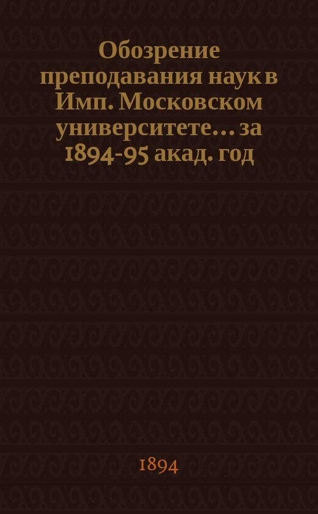 Обозрение преподавания наук в Имп. Московском университете... ... за 1894-95 акад. год