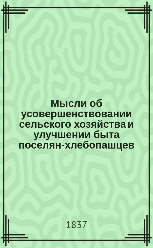 Мысли об усовершенствовании сельского хозяйства и улучшении быта поселян-хлебопашцев