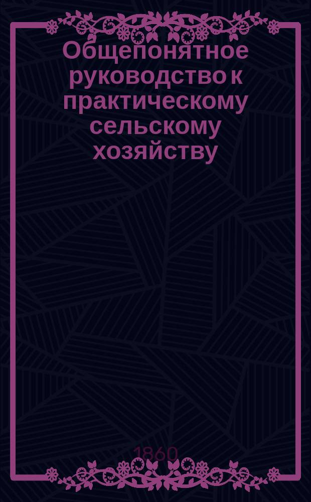 Общепонятное руководство к практическому сельскому хозяйству : Кн. для сел. хозяев, управляющих имениями, агрономов и всех желающих заниматься с.-х. пром-стью. Ч. 2 : [Об основных улучшениях поземельной собственности ; О туках]