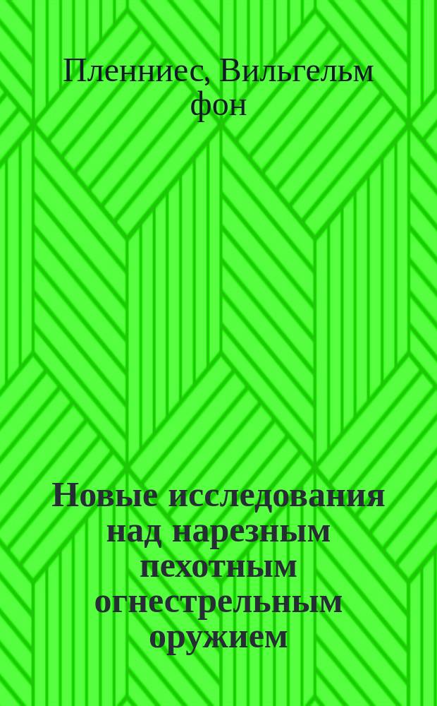 Новые исследования над нарезным пехотным огнестрельным оружием : Пер. с нем...