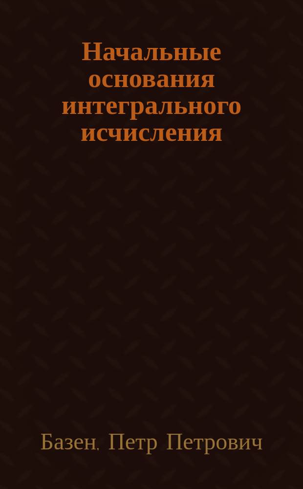 Начальные основания интегрального исчисления