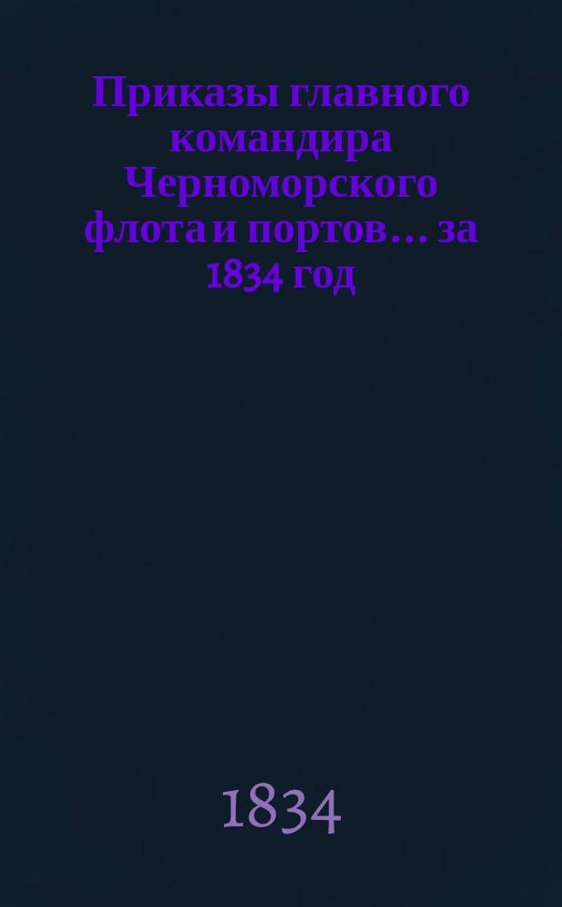 [Приказы главного командира Черноморского флота и портов... ... [за 1834 год
