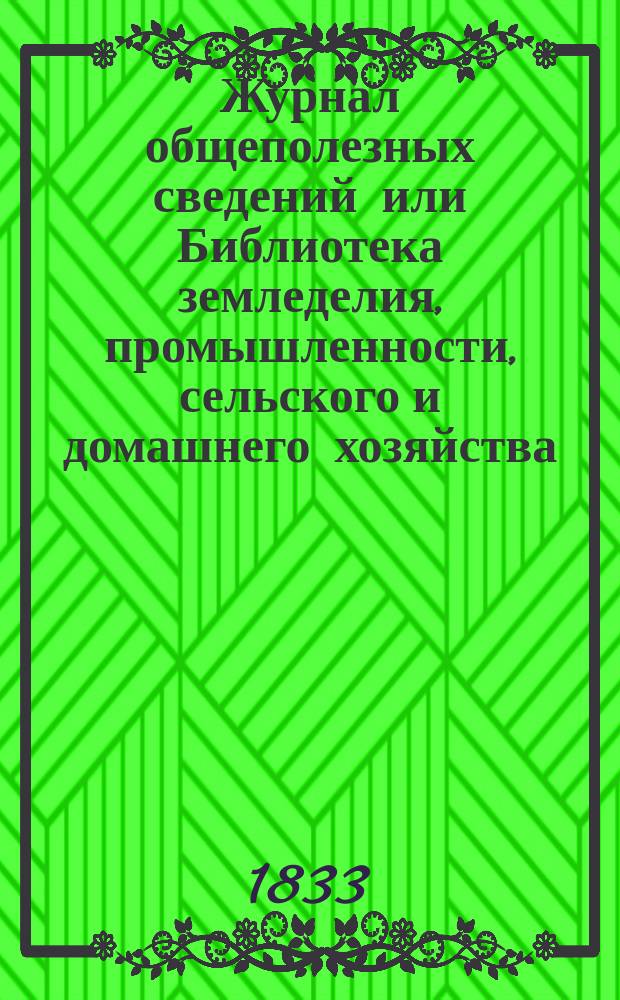 Журнал общеполезных сведений или Библиотека земледелия, промышленности, сельского и домашнего хозяйства, наук, искусств, ремесел и всякого рода полезных знаний : Г. 1