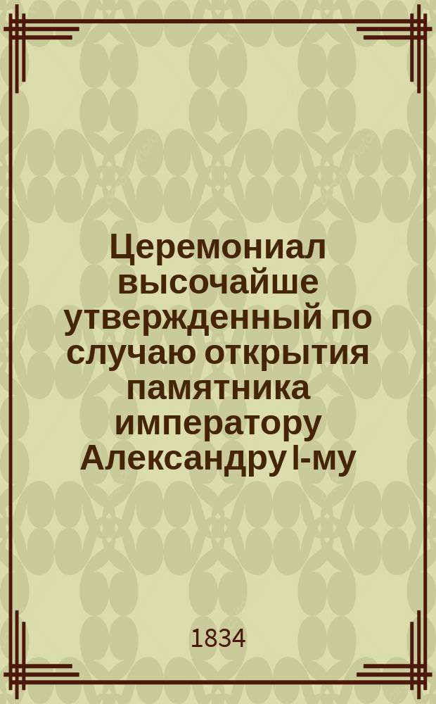 Церемониал высочайше утвержденный по случаю открытия памятника императору Александру I-му