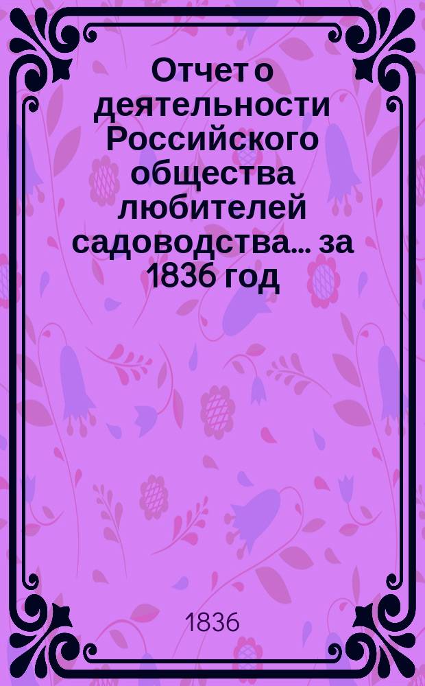 Отчет о деятельности Российского общества любителей садоводства... за 1836 год