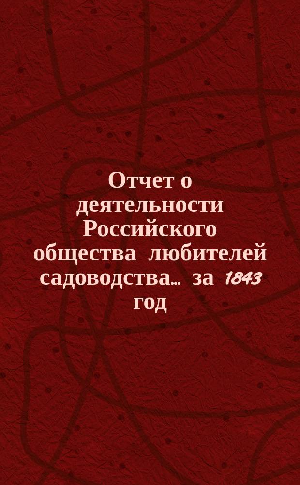 Отчет о деятельности Российского общества любителей садоводства... за 1843 год