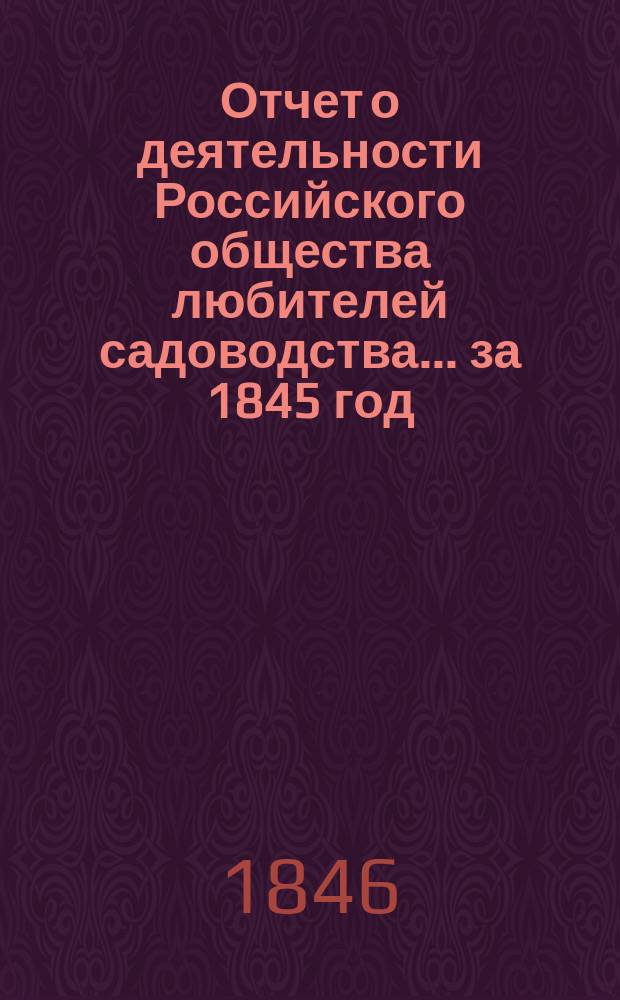 Отчет о деятельности Российского общества любителей садоводства... за 1845 год