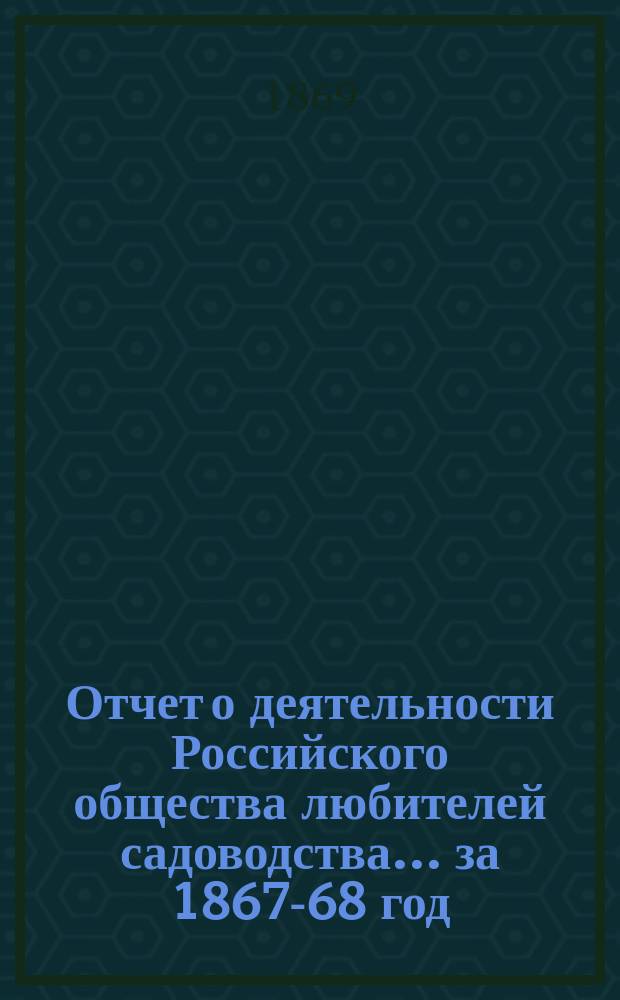 Отчет о деятельности Российского общества любителей садоводства... за 1867-68 год
