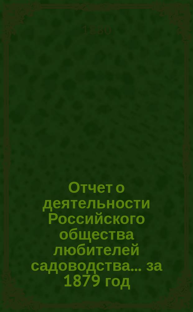 Отчет о деятельности Российского общества любителей садоводства... за 1879 год