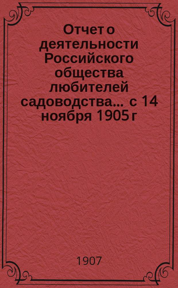 Отчет о деятельности Российского общества любителей садоводства... ... с 14 ноября 1905 г. по 14 ноября 1906 г.