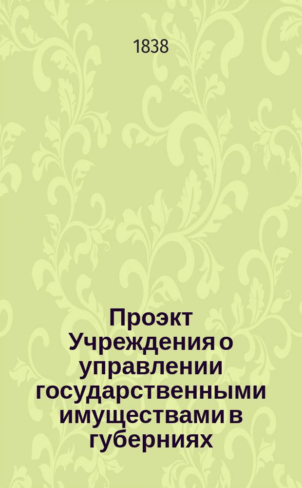 Проэкт Учреждения о управлении государственными имуществами в губерниях : Выс. утв. в Спб. 30 апр. 1838 г. Ч. 1. Ч. 2 : Окружное управление