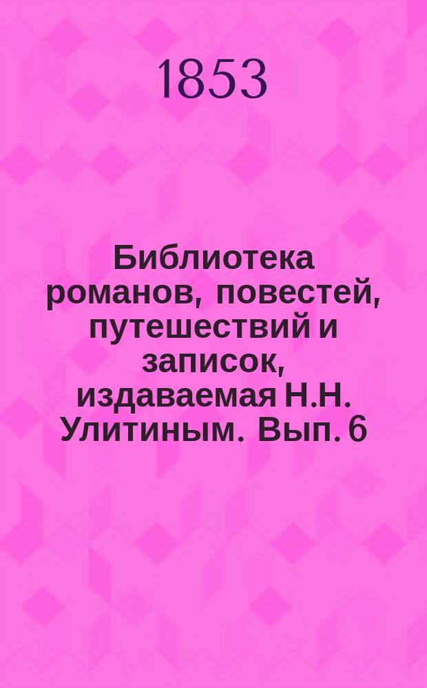 Библиотека романов, повестей, путешествий и записок, издаваемая Н.Н. Улитиным. Вып. 6. Т. 9