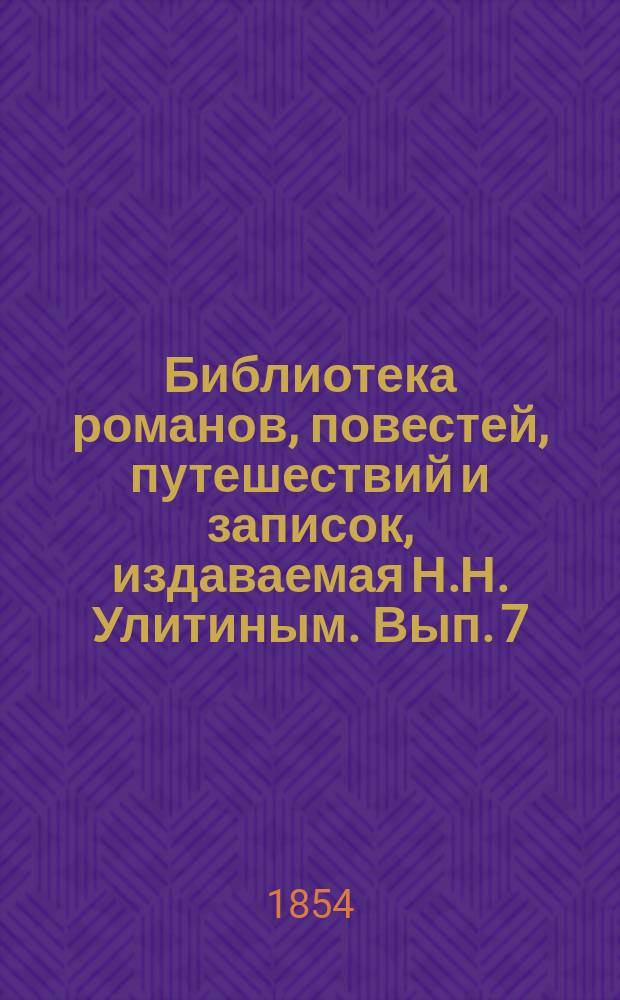 Библиотека романов, повестей, путешествий и записок, издаваемая Н.Н. Улитиным. Вып. 7. Т. 1