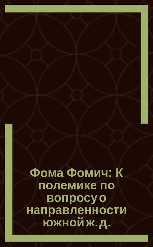 Фома Фомич : К полемике по вопросу о направленности южной ж. д. (через Тулу или Калугу)