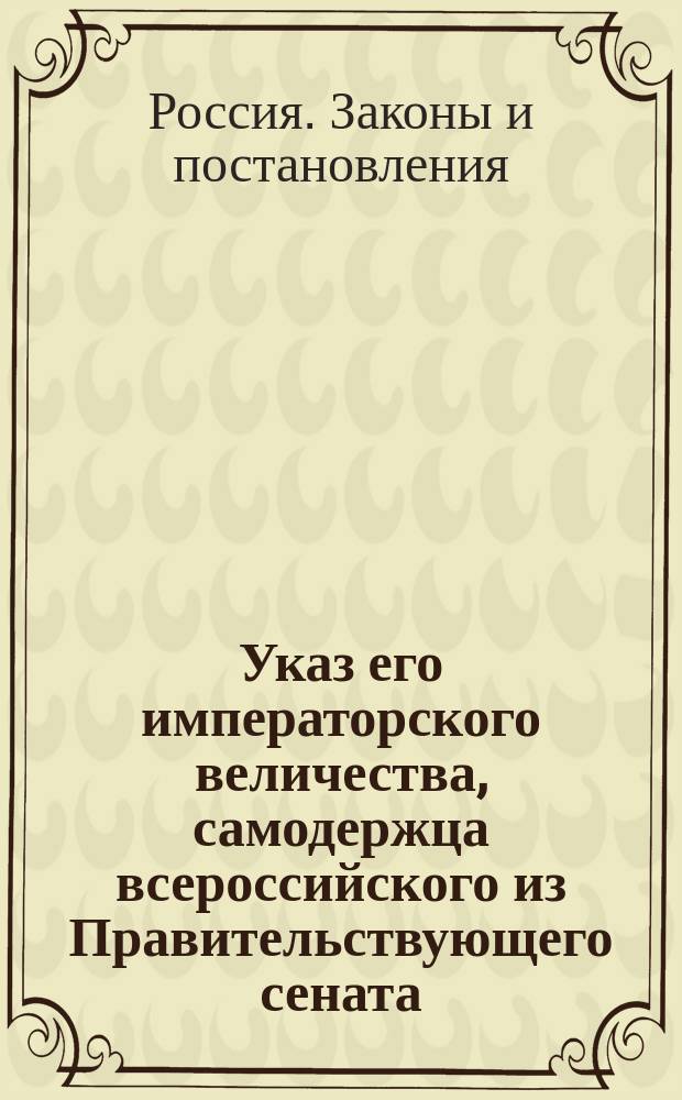 Указ его императорского величества, самодержца всероссийского из Правительствующего сената. О неопределении впредь ни к каким делам и недопущении к дворянским выборам коллежского регистратора Данилу Завиновского
