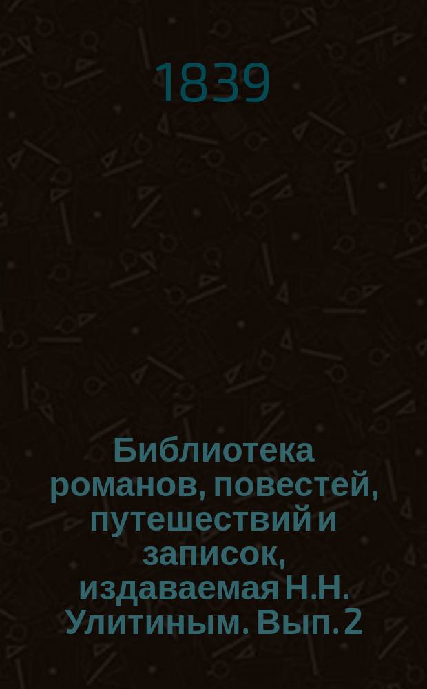 Библиотека романов, повестей, путешествий и записок, издаваемая Н.Н. Улитиным. Вып. 2. Т. 1