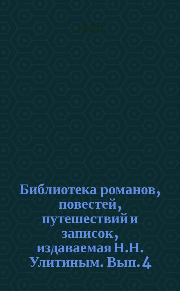 Библиотека романов, повестей, путешествий и записок, издаваемая Н.Н. Улитиным. Вып. 4. Т. 9