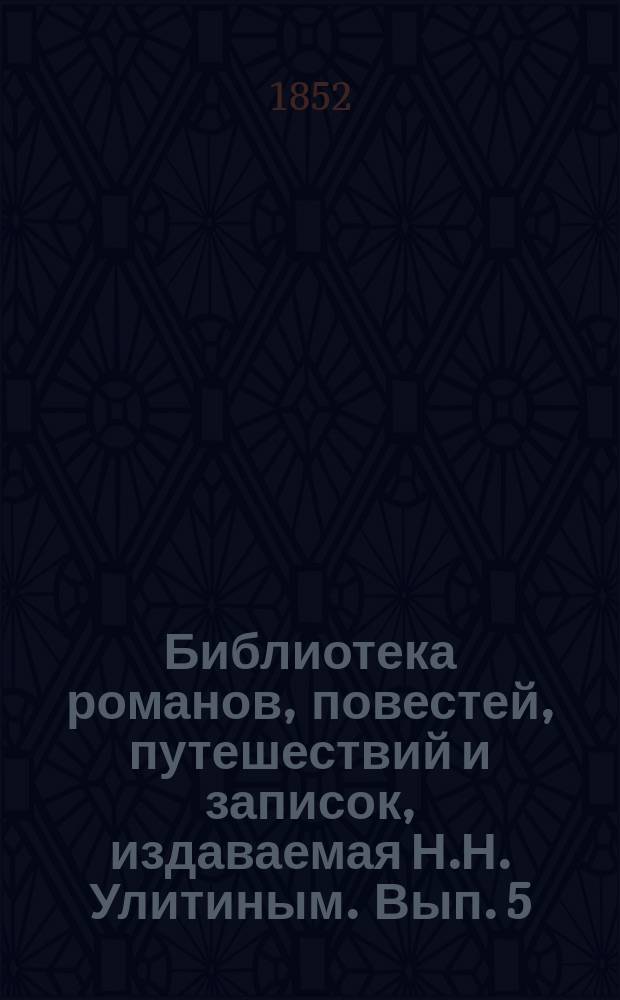 Библиотека романов, повестей, путешествий и записок, издаваемая Н.Н. Улитиным. Вып. 5. Т. 5