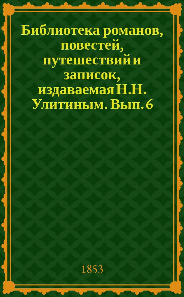 Библиотека романов, повестей, путешествий и записок, издаваемая Н.Н. Улитиным. Вып. 6. Т. 1