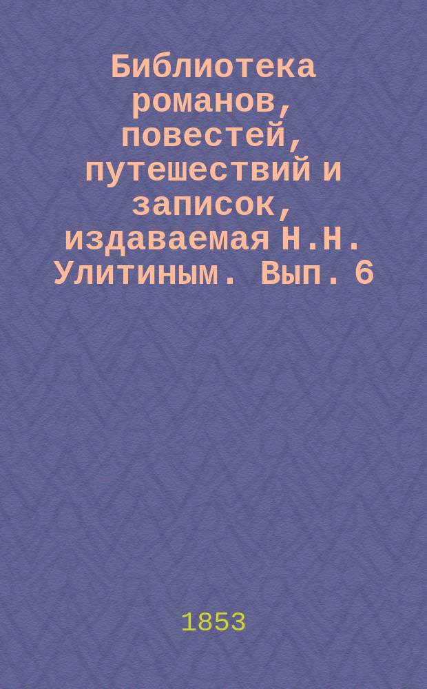 Библиотека романов, повестей, путешествий и записок, издаваемая Н.Н. Улитиным. Вып. 6. Т. 10