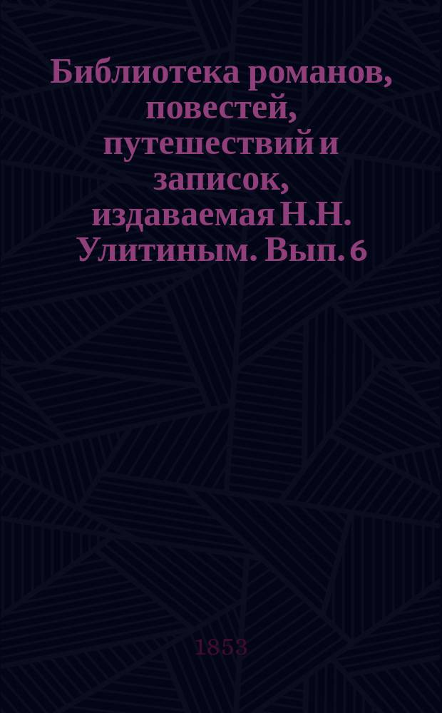 Библиотека романов, повестей, путешествий и записок, издаваемая Н.Н. Улитиным. Вып. 6. Т. 11