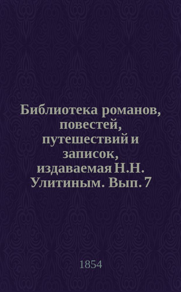 Библиотека романов, повестей, путешествий и записок, издаваемая Н.Н. Улитиным. Вып. 7. Т. 1