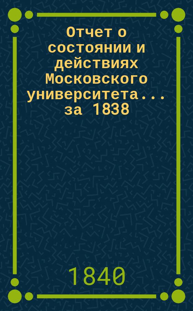 Отчет о состоянии и действиях Московского университета... ... за 1838/9 академический и 1839 гражданский годы