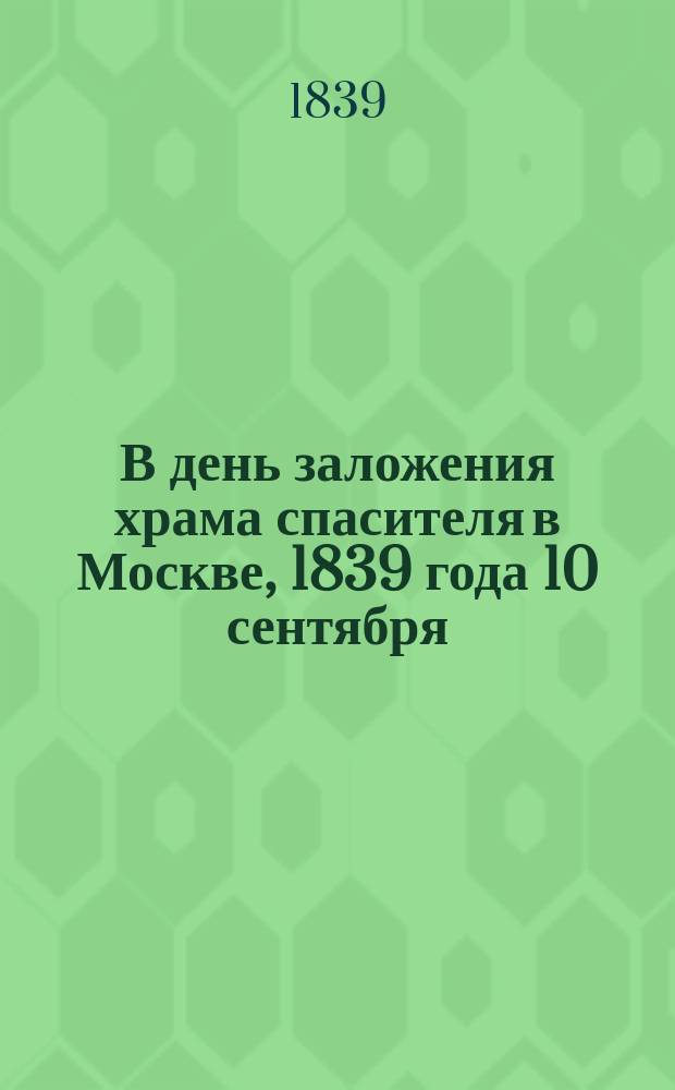 В день заложения храма спасителя в Москве, 1839 года 10 сентября : Стихотворение