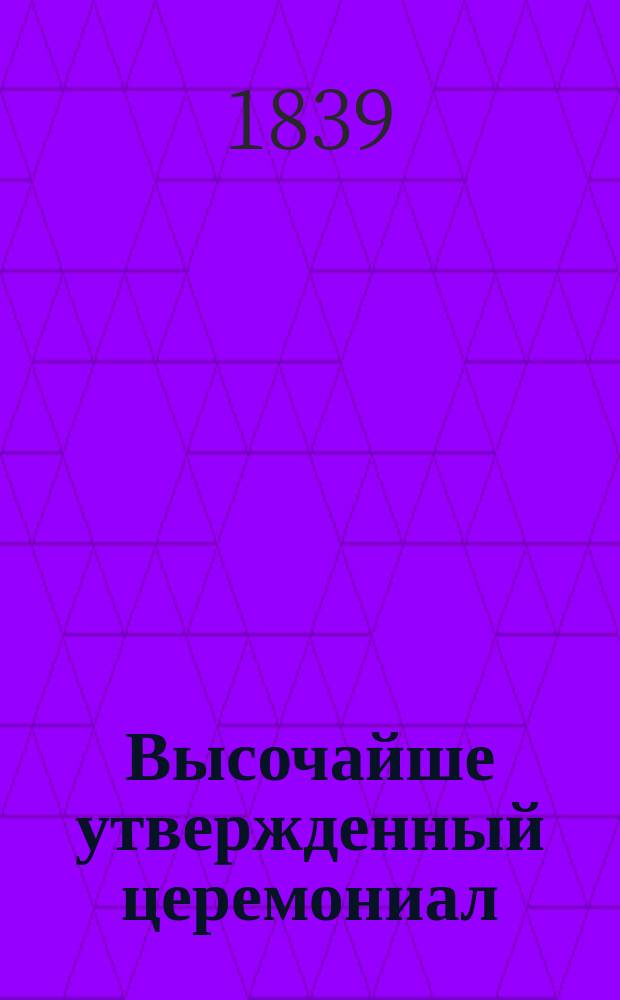 Высочайше утвержденный церемониал : Для слушания утренней службы в первый день будущего праздника св.Пасхи..