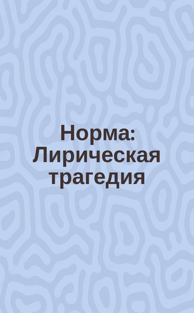 Норма : Лирическая трагедия : В 2-х д. : Краткое либретто