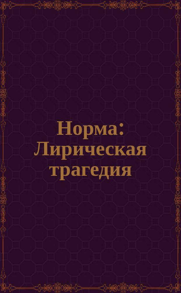 Норма : Лирическая трагедия : В 2-х д. : Краткое либретто