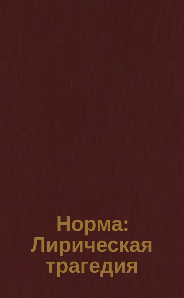 Норма : Лирическая трагедия : В 2-х д. : Краткое либретто