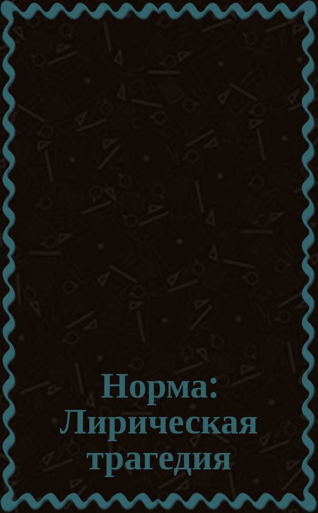 Норма : Лирическая трагедия : В 2-х д. : Краткое либретто