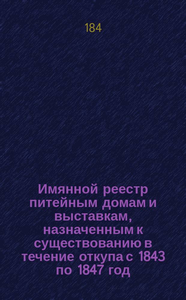 Имянной реестр питейным домам и выставкам, назначенным к существованию в течение откупа с 1843 по 1847 год... по Орловской губернии; Реестр о числе временных выставок, учрежденных вновь для продажи питей, сверх показанных по печатному реестру... и другие материалы