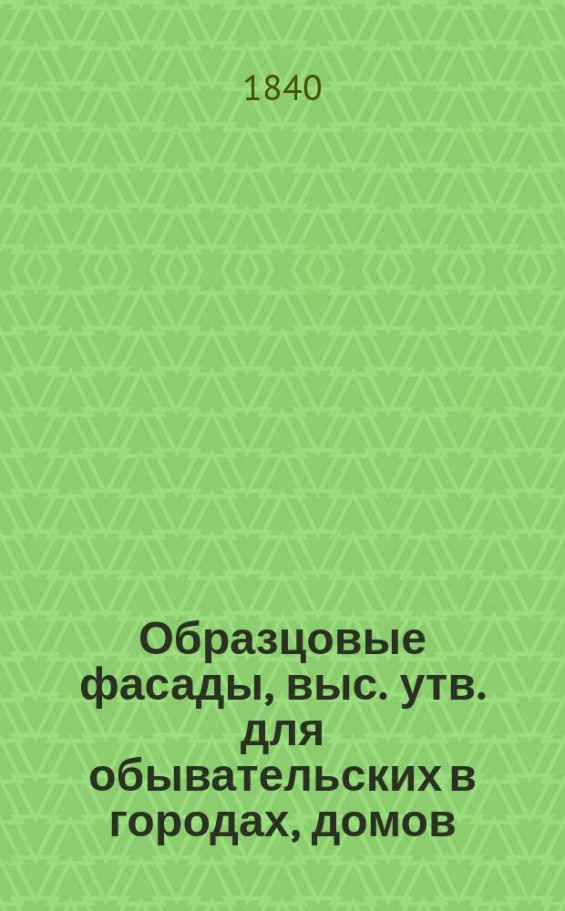 Образцовые фасады, выс. утв. для обывательских в городах, домов : Тетр. 1-