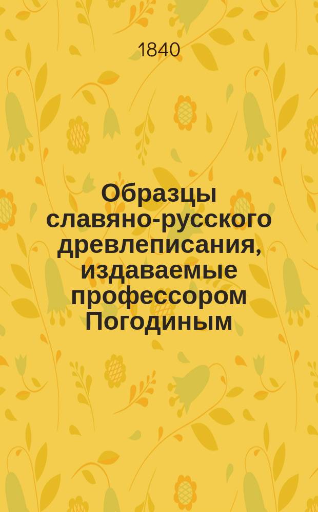 Образцы славяно-русского древлеписания, издаваемые профессором Погодиным : Тетр. 1-2