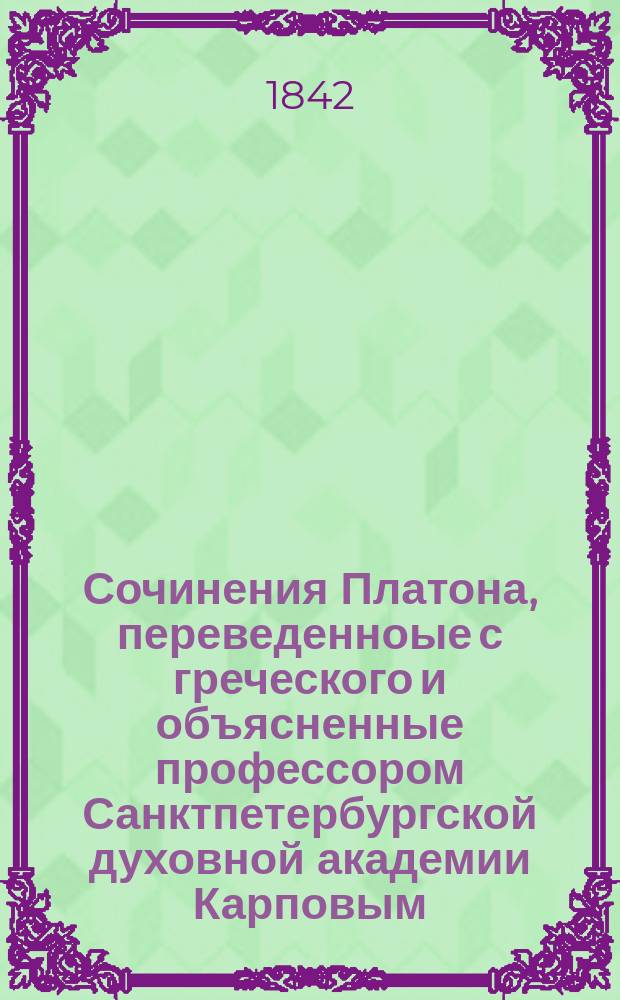Сочинения Платона, переведенноые с греческого и объясненные профессором Санктпетербургской духовной академии Карповым : Ч. 1-2. Ч. 2 : [Хармид ; Эвтифрон ; Менон ; Апология Сократа ; Критон]