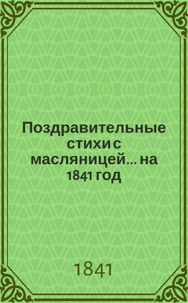 Поздравительные стихи с масляницей... ... [на 1841 год