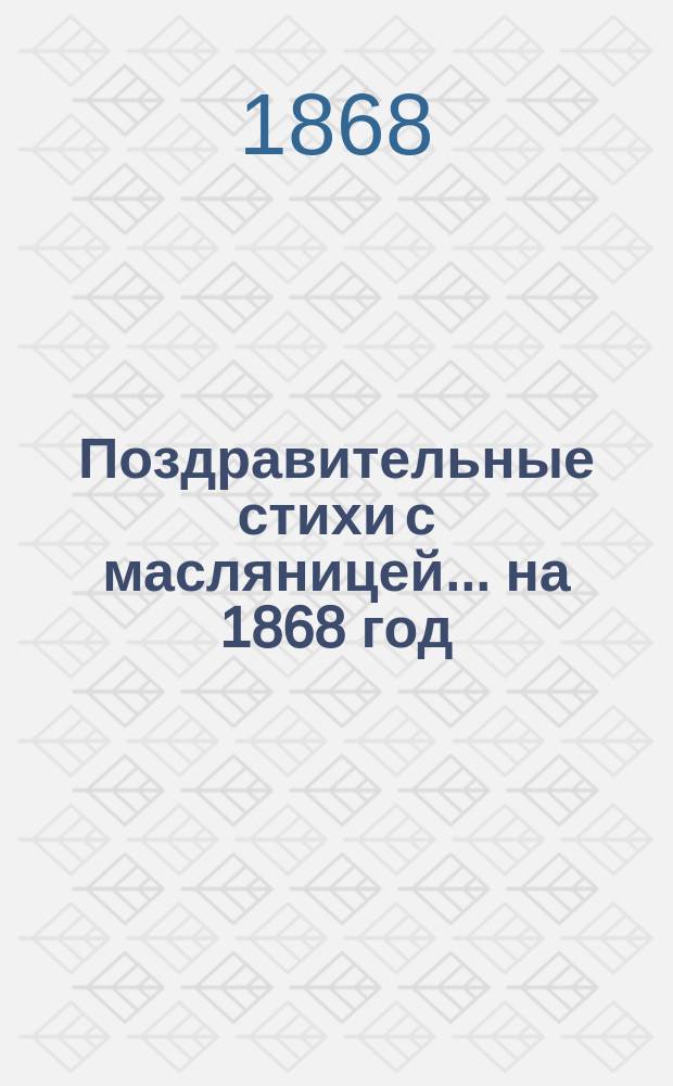 Поздравительные стихи с масляницей... ... [на 1868 год