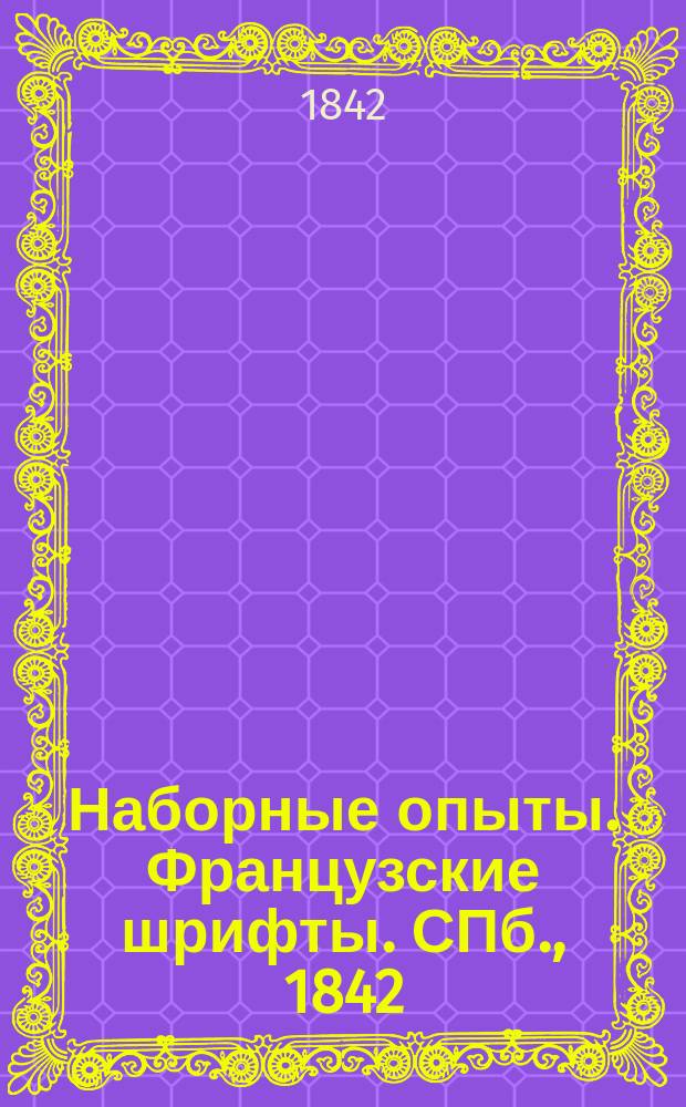 Наборные опыты. Французские шрифты. СПб., 1842; Немецкие шрифты 1842 года; Шрифты греческие, еврейские, польские и пр. СПб., 1842. Наборные опыты Ревильона; Политипажи