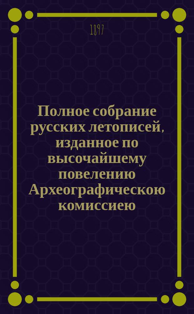 Полное собрание русских летописей, изданное по высочайшему повелению Археографическою комиссиею. Т. 11 : VIII. Летописный сборник, именуемый Патриаршею или Никоновскою летописью