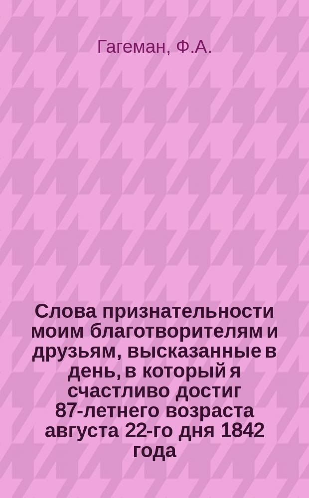 Слова признательности моим благотворителям и друзьям, высказанные в день, в который я счастливо достиг 87-летнего возраста августа 22-го дня 1842 года