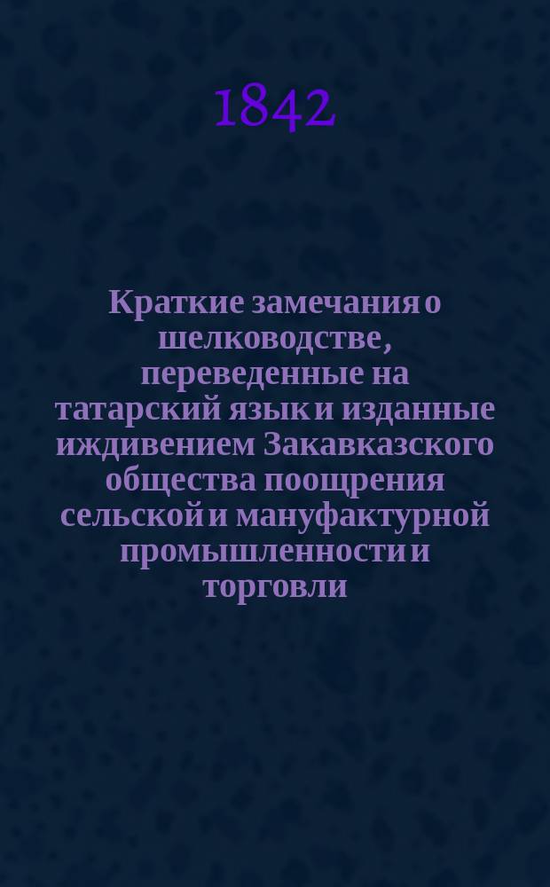 Краткие замечания о шелководстве, переведенные на татарский язык и изданные иждивением Закавказского общества поощрения сельской и мануфактурной промышленности и торговли